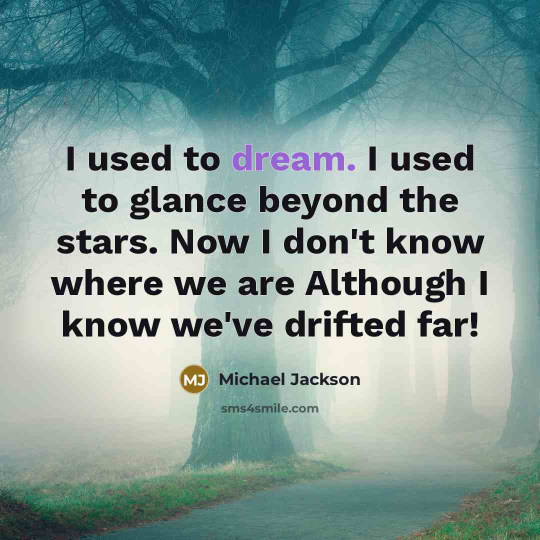 “I used to dream. I used to glance beyond the stars. Now I don't know where we are Although I know we've drifted far!” quote by Michael Jackson
