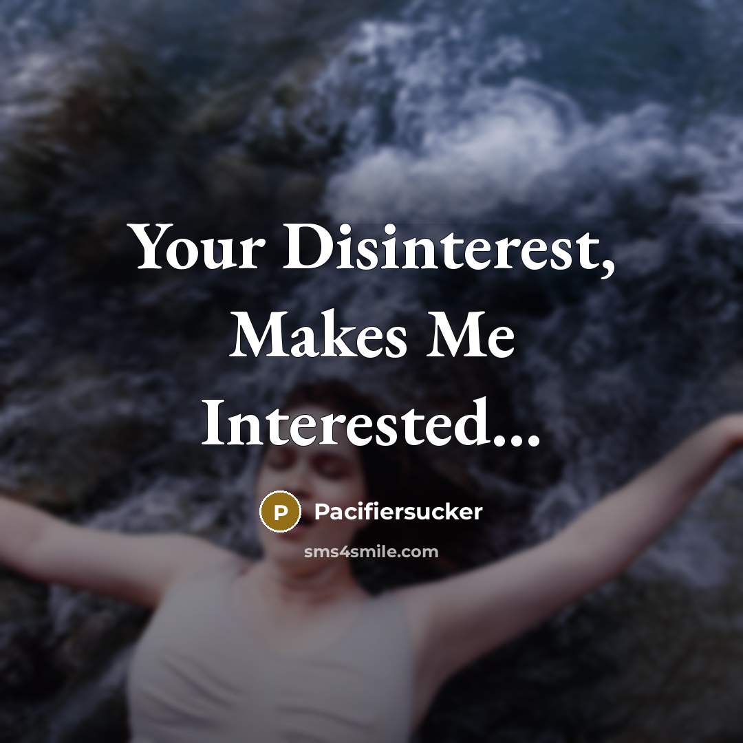 “Your Disinterest, Makes Me Interested…” quote by Pacifiersucker