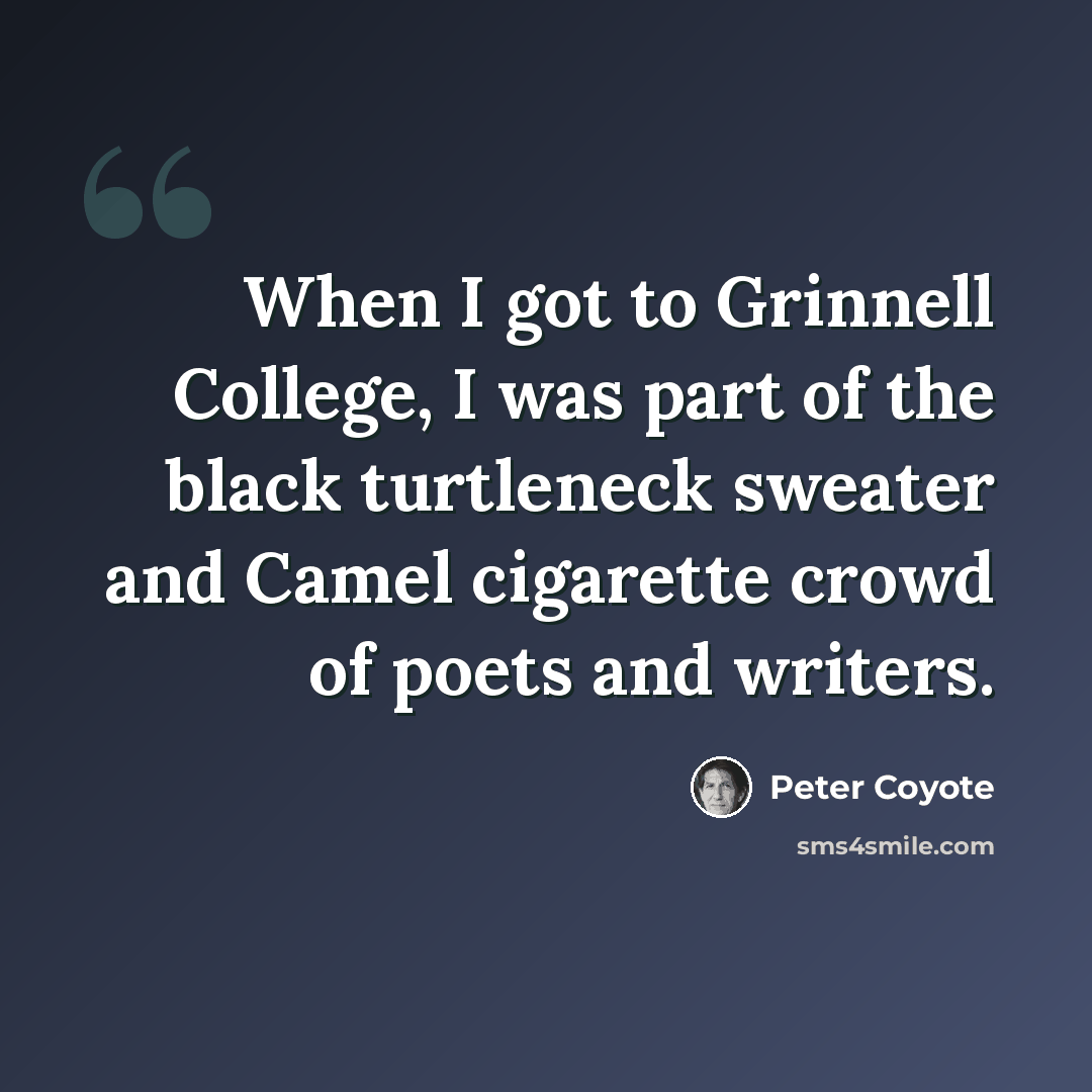 “When I got to Grinnell College, I was part of the black turtleneck sweater and Camel cigarette crowd of poets and writers.” quote by Peter Coyote