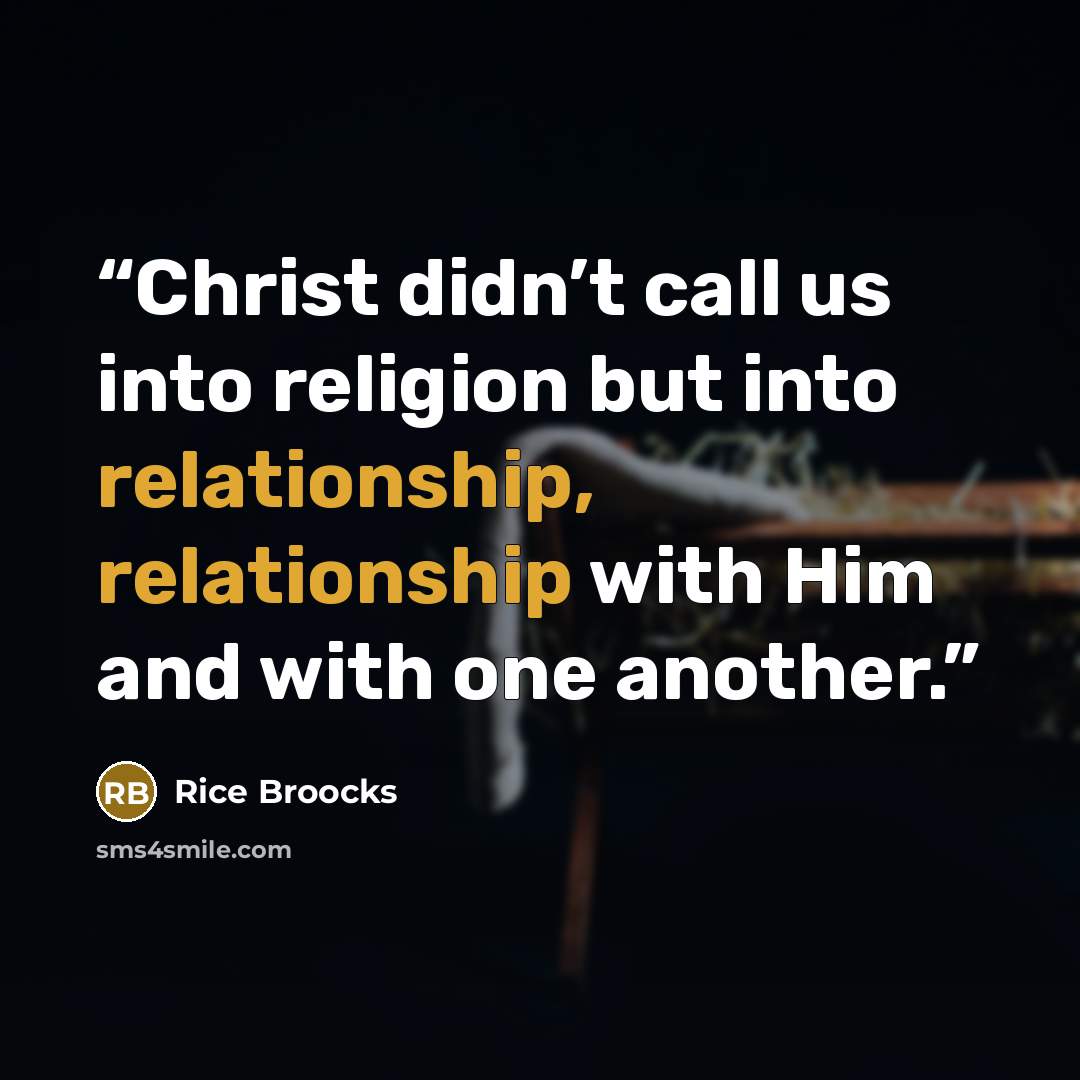 “Christ didn’t call us into religion but into relationship, relationship with Him and with one another.” quote by Rice Broocks