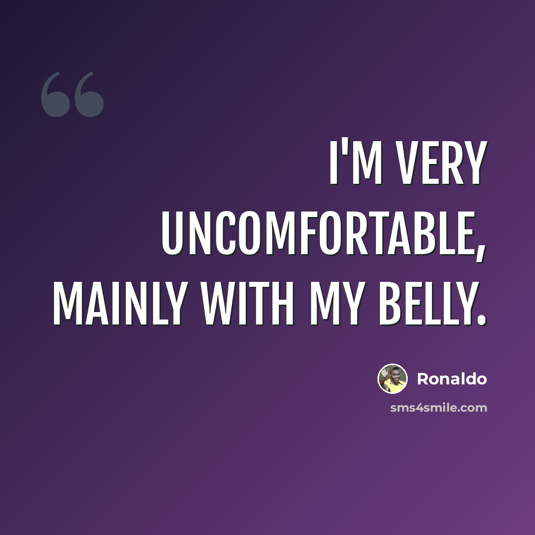 “I'm very uncomfortable, mainly with my belly.” quote by Ronaldo
