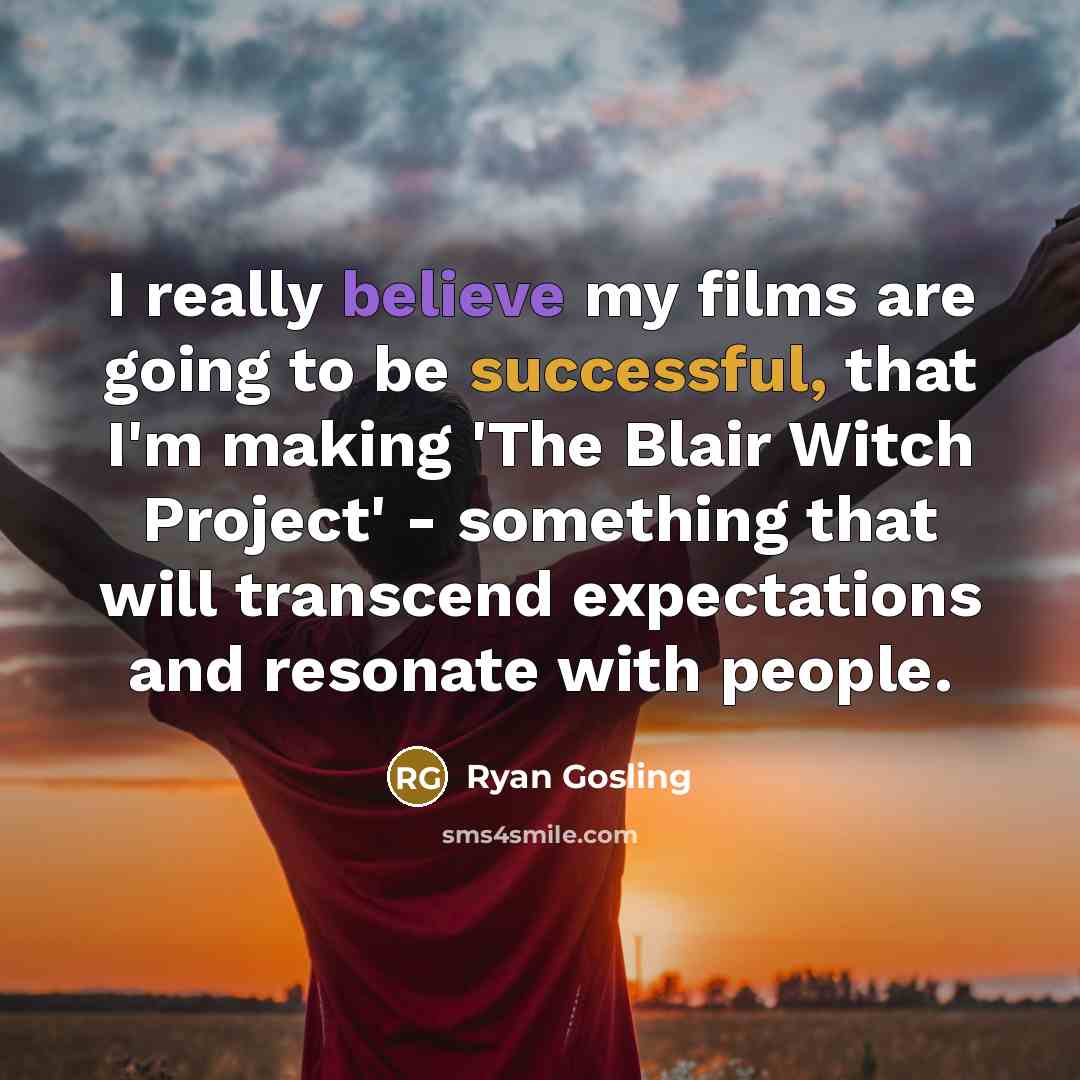 “I really believe my films are going to be successful, that I'm making 'The Blair Witch Project' - something that will transcend expectations and resonate with people.” quote by Ryan Gosling