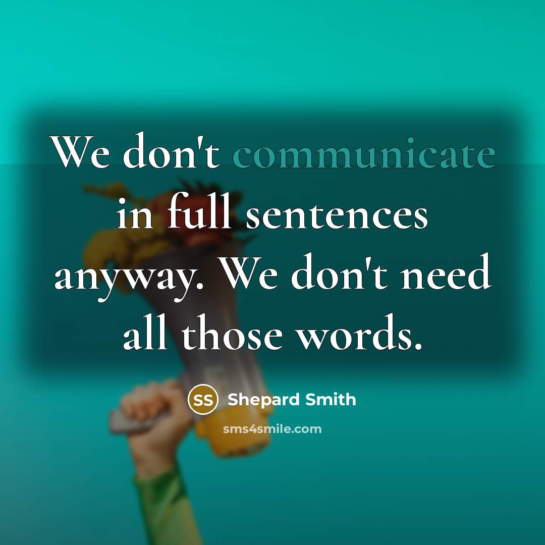 “We don't communicate in full sentences anyway. We don't need all those words.” quote by Shepard Smith