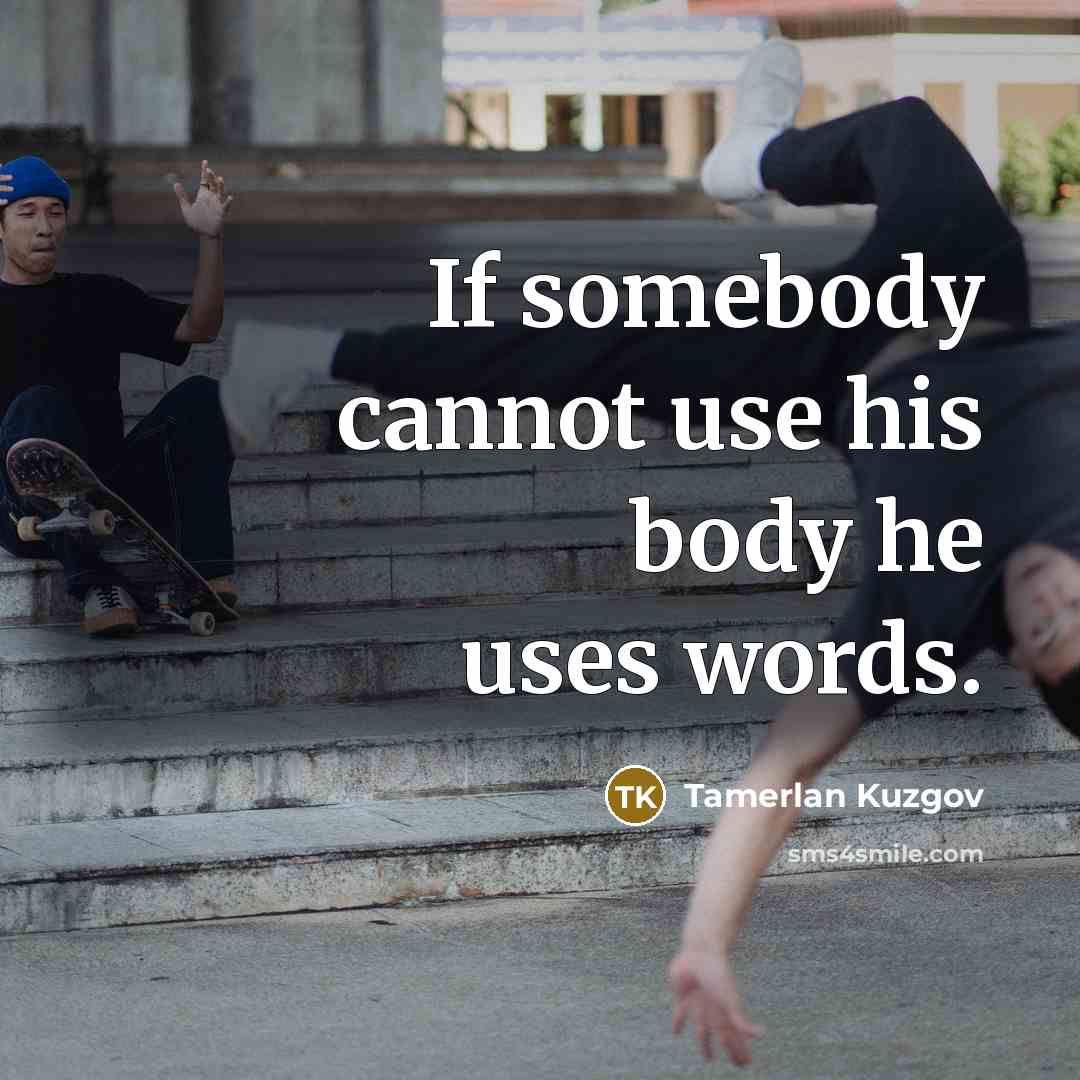 “If somebody cannot use his body he uses words.” quote by Tamerlan Kuzgov