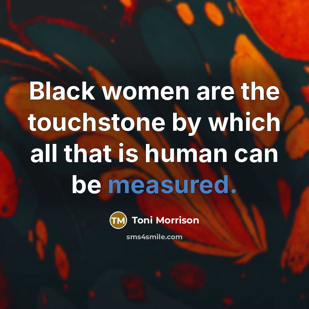 “Black women are the touchstone by which all that is human can be measured.” quote by Toni Morrison