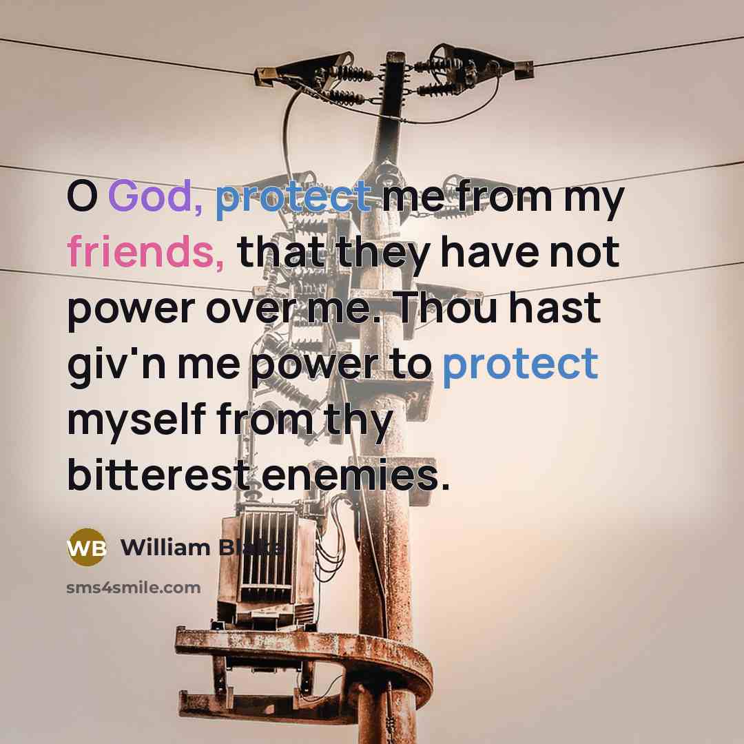 “O God, protect me from my friends, that they have not power over me. Thou hast giv'n me power to protect myself from thy bitterest enemies.” quote by William Blake