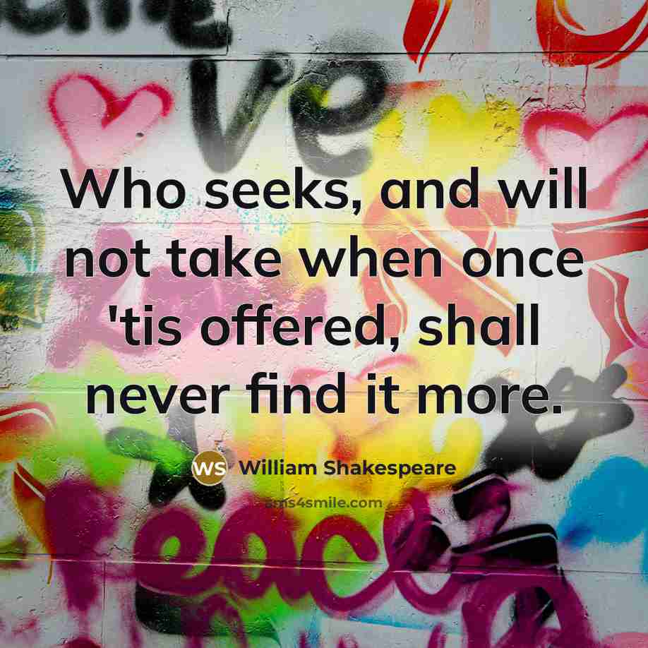 “Who seeks, and will not take when once 'tis offered, shall never find it more.” quote by William Shakespeare