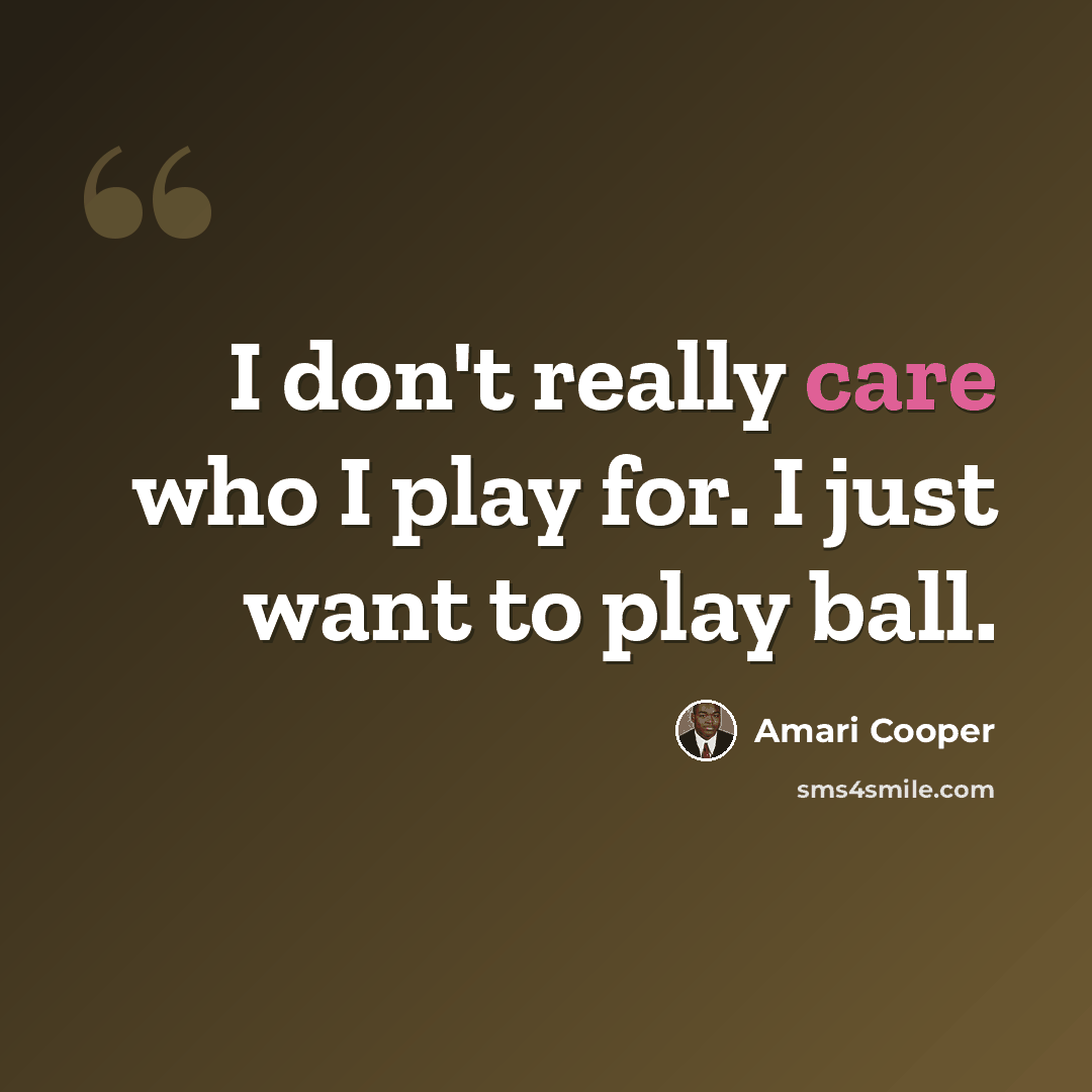 “I don't really care who I play for. I just want to play ball.” quote by Amari Cooper