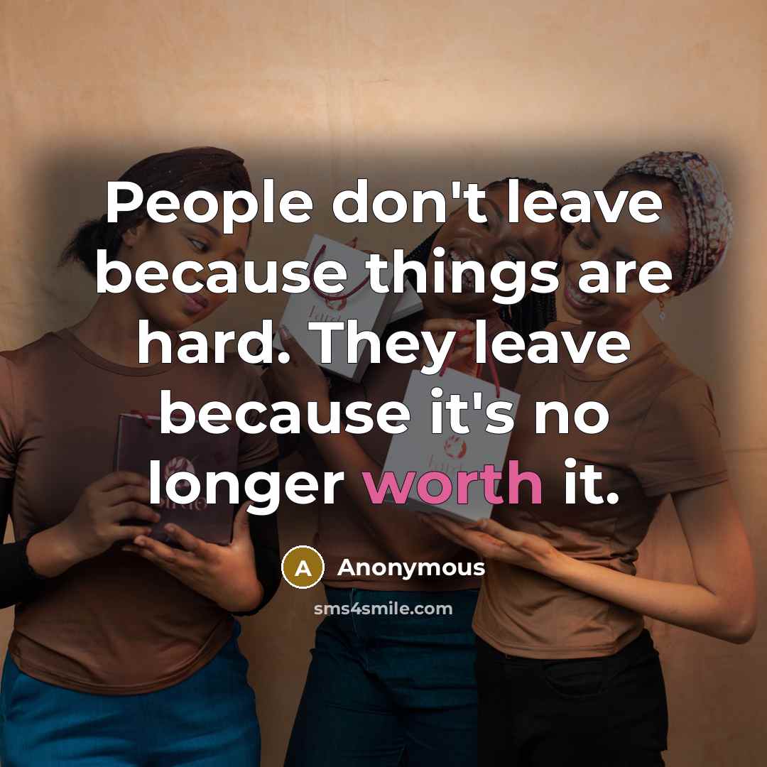 “People don't leave because things are hard. They leave because it's no longer worth it.” quote by Anonymous