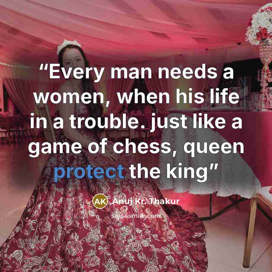 “Every man needs a women, when his life in a trouble. just like a game of chess, queen protect the king” quote by Anuj Kr. Thakur