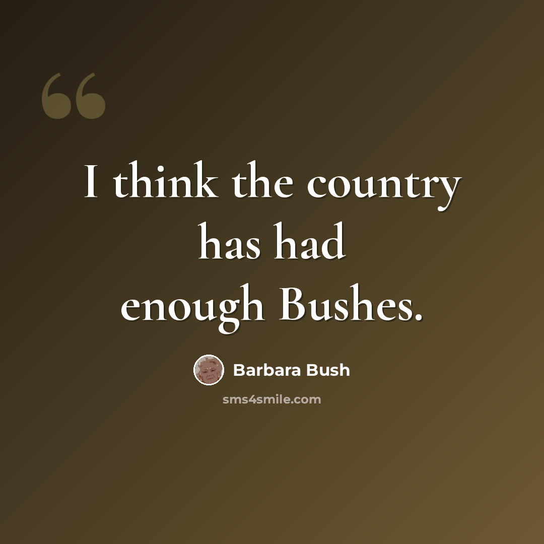 “I think the country has had enough Bushes.” quote by Barbara Bush