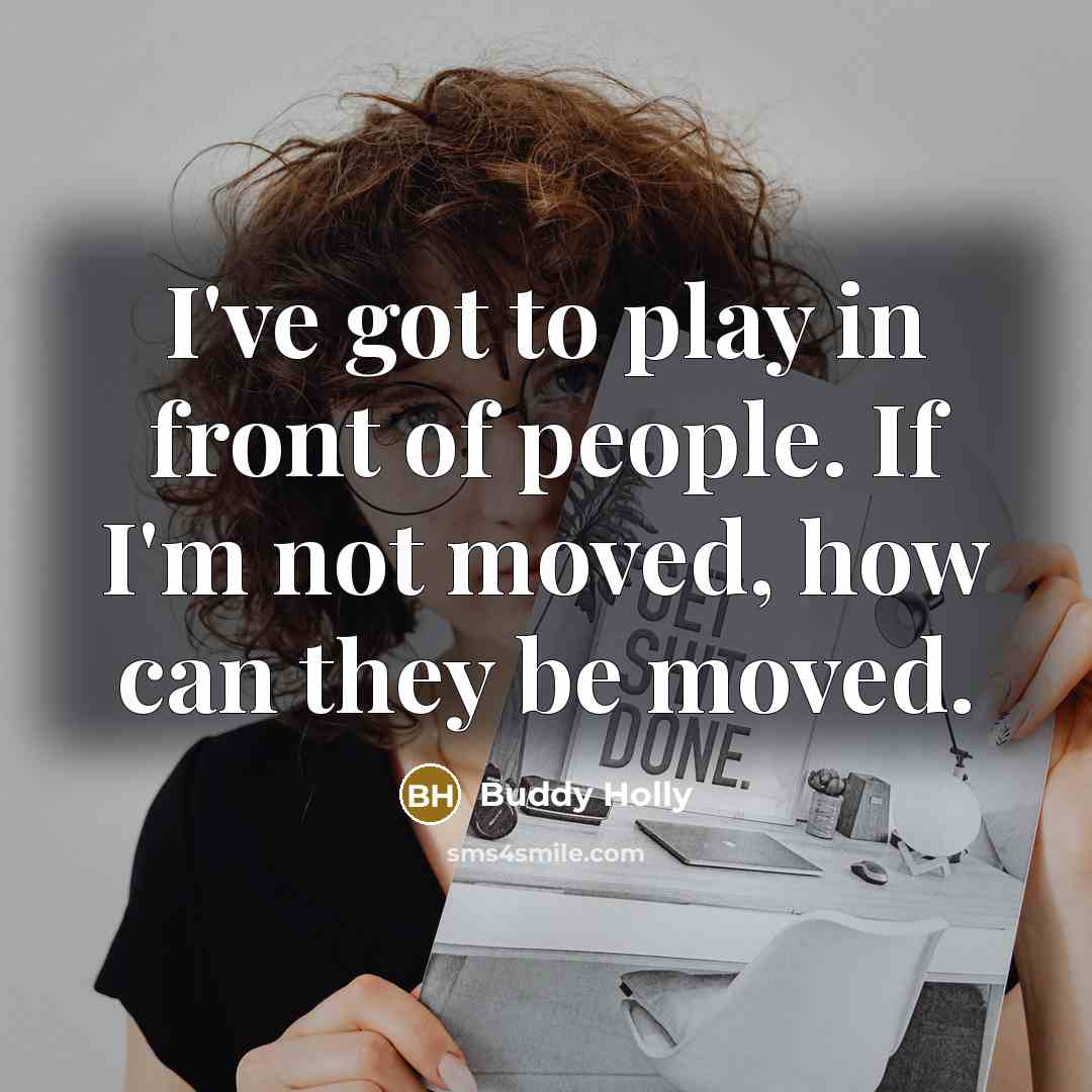 “I've got to play in front of people. If I'm not moved, how can they be moved.” quote by Buddy Holly
