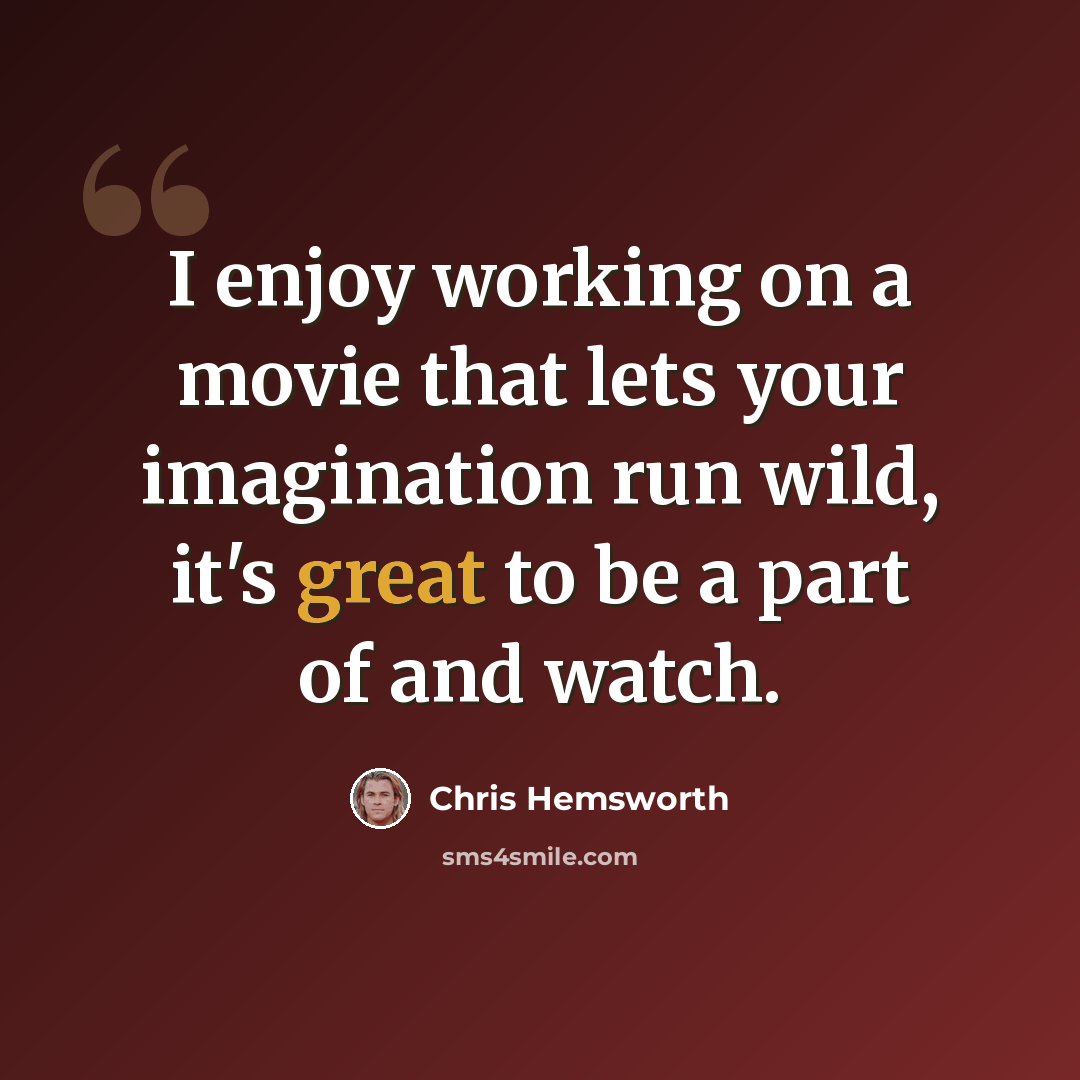 “I enjoy working on a movie that lets your imagination run wild, it's great to be a part of and watch.” quote by Chris Hemsworth
