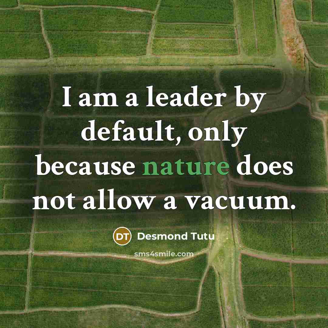 “I am a leader by default, only because nature does not allow a vacuum.” quote by Desmond Tutu