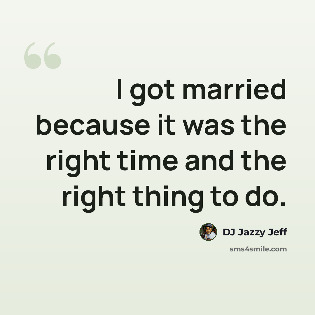 “I got married because it was the right time and the right thing to do.” quote by DJ Jazzy Jeff