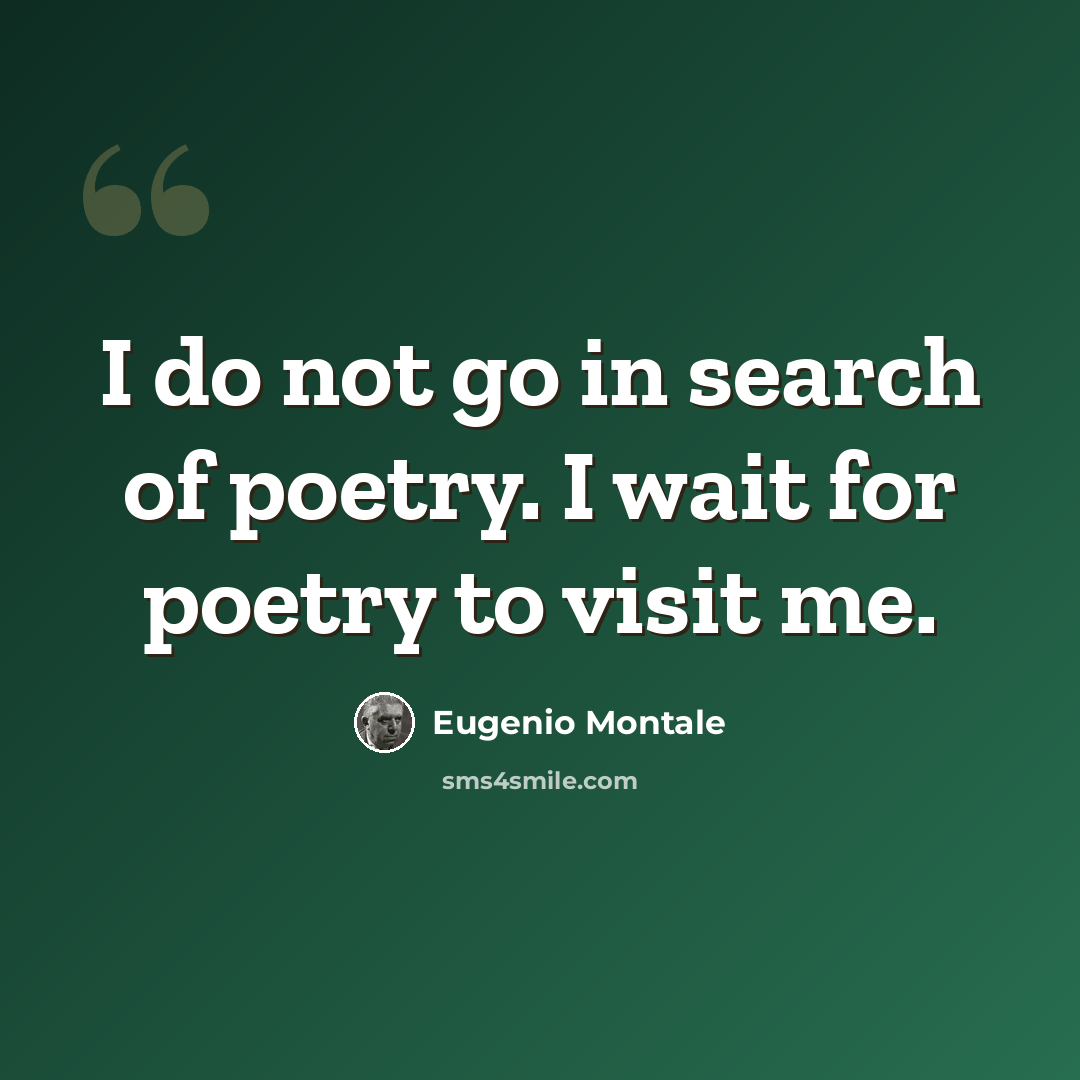 “I do not go in search of poetry. I wait for poetry to visit me.” quote by Eugenio Montale