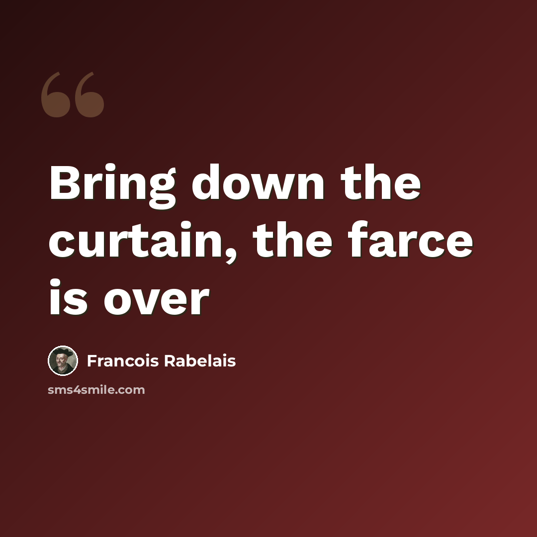 “Bring down the curtain, the farce is over” quote by Francois Rabelais