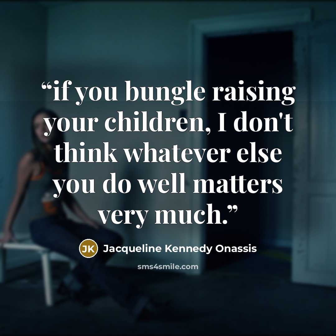 “if you bungle raising your children, I don't think whatever else you do well matters very much.” quote by Jacqueline Kennedy Onassis