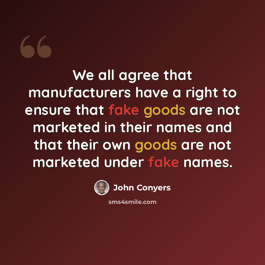 “We all agree that manufacturers have a right to ensure that fake goods are not marketed in their names and that their own goods are not marketed under fake names.” quote by John Conyers