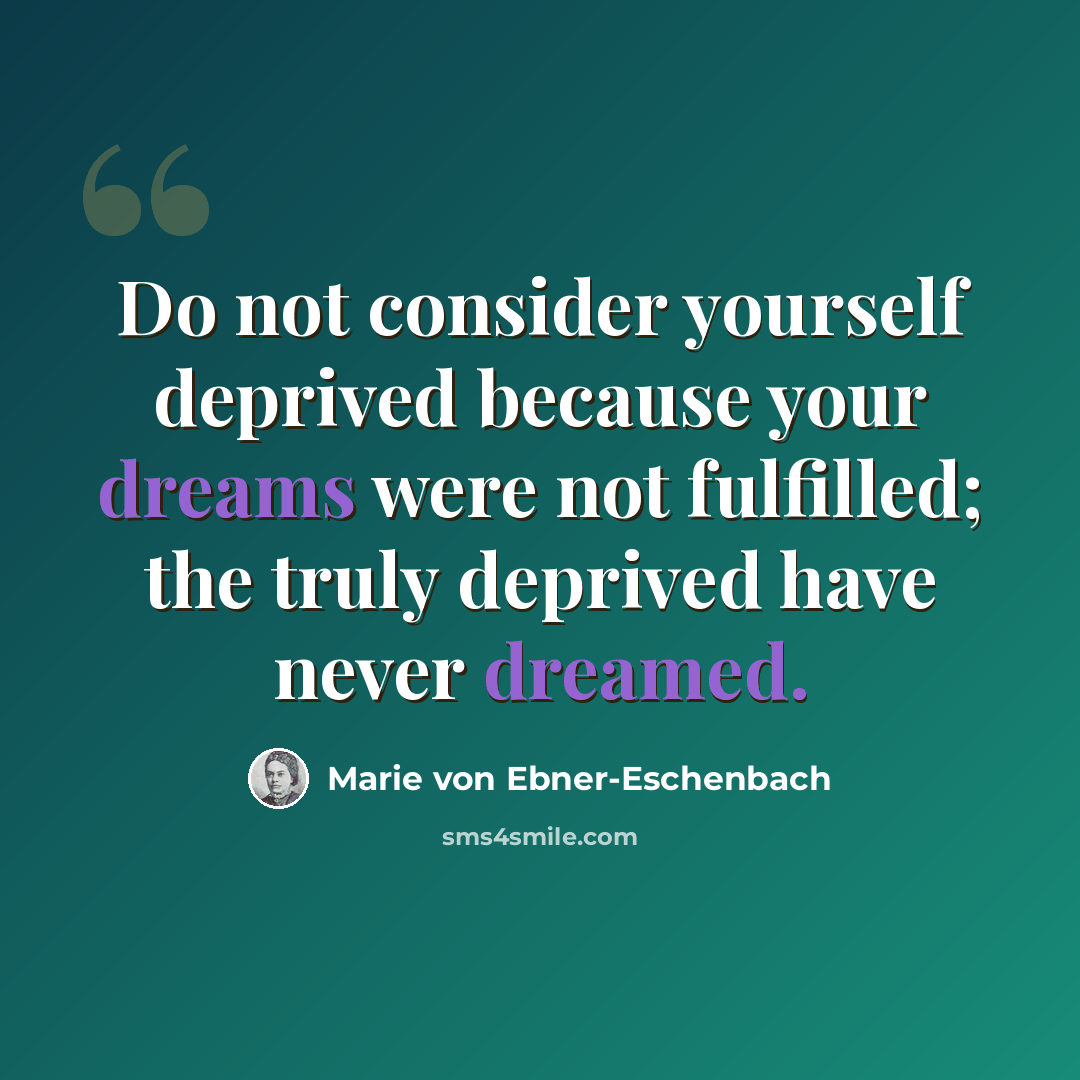 “Do not consider yourself deprived because your dreams were not fulfilled; the truly deprived have never dreamed.” quote by Marie von Ebner-Eschenbach