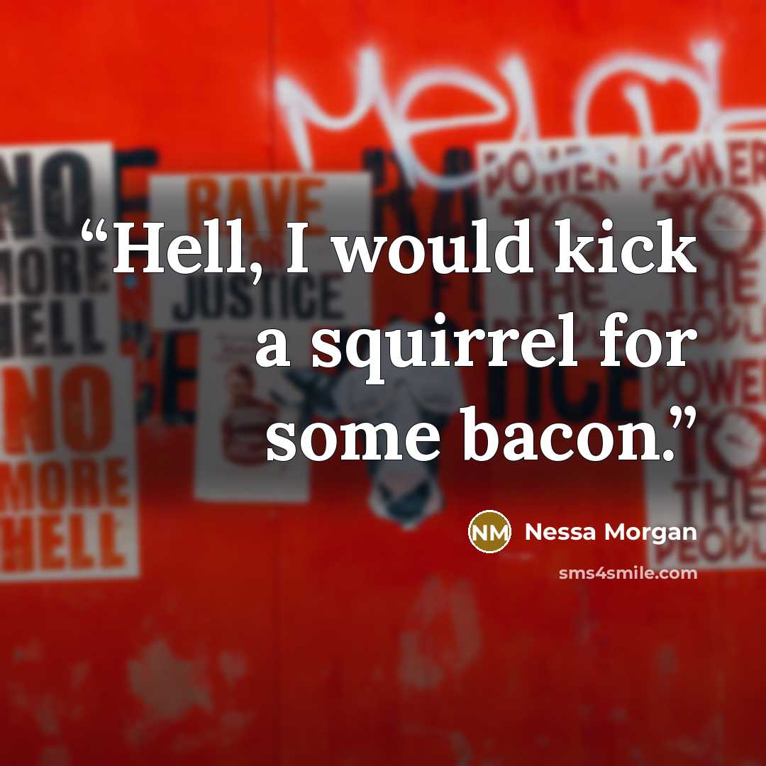 “Hell, I would kick a squirrel for some bacon.” quote by Nessa Morgan