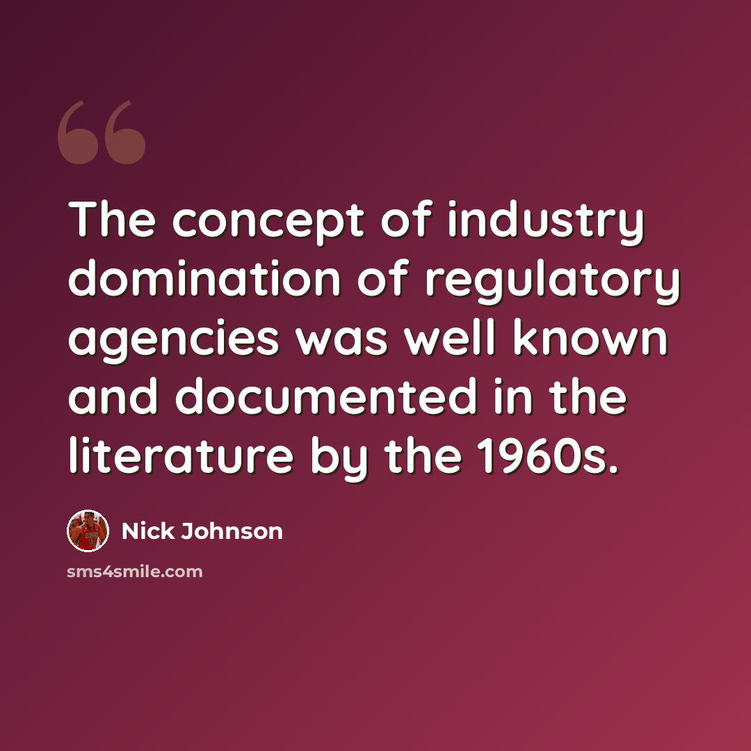 “The concept of industry domination of regulatory agencies was well known and documented in the literature by the 1960s.” quote by Nick Johnson