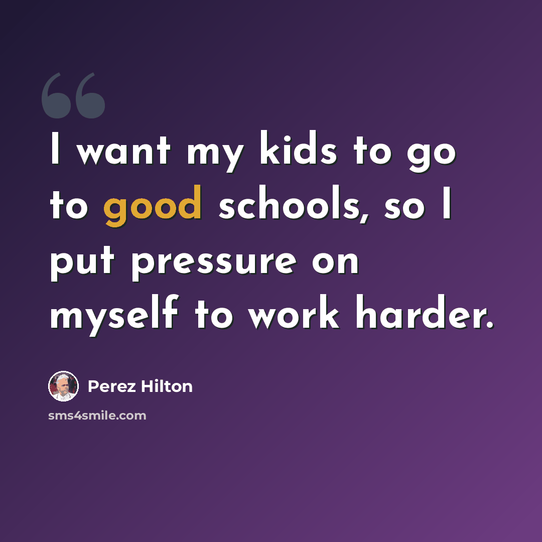 “I want my kids to go to good schools, so I put pressure on myself to work harder.” quote by Perez Hilton