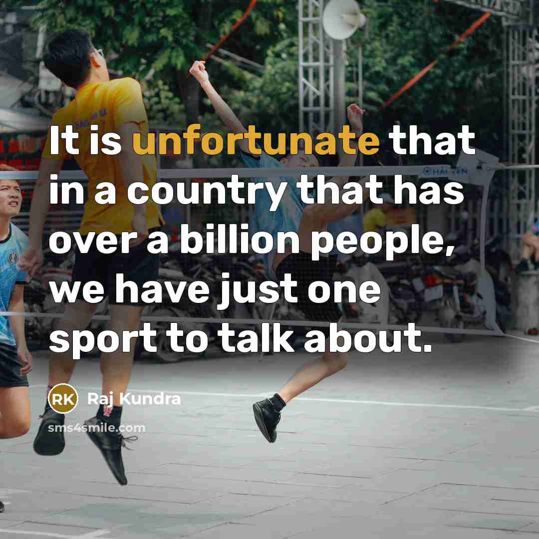 “It is unfortunate that in a country that has over a billion people, we have just one sport to talk about.” quote by Raj Kundra