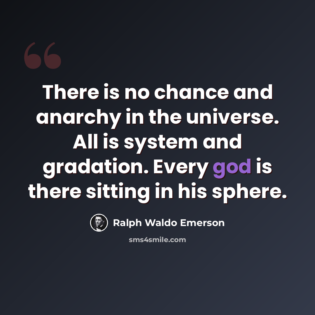“There is no chance and anarchy in the universe. All is system and gradation. Every god is there sitting in his sphere.” quote by Ralph Waldo Emerson