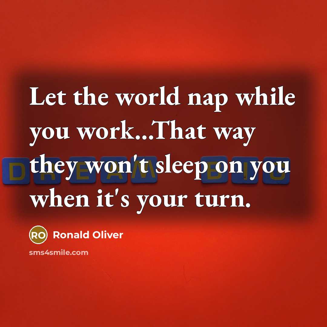 “Let the world nap while you work...That way they won't sleep on you when it's your turn.” quote by Ronald Oliver