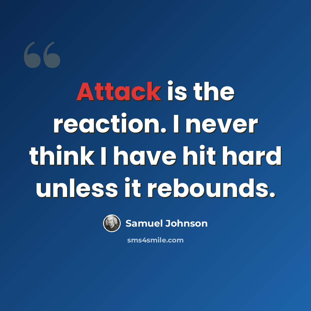 “Attack is the reaction. I never think I have hit hard unless it rebounds.” quote by Samuel Johnson