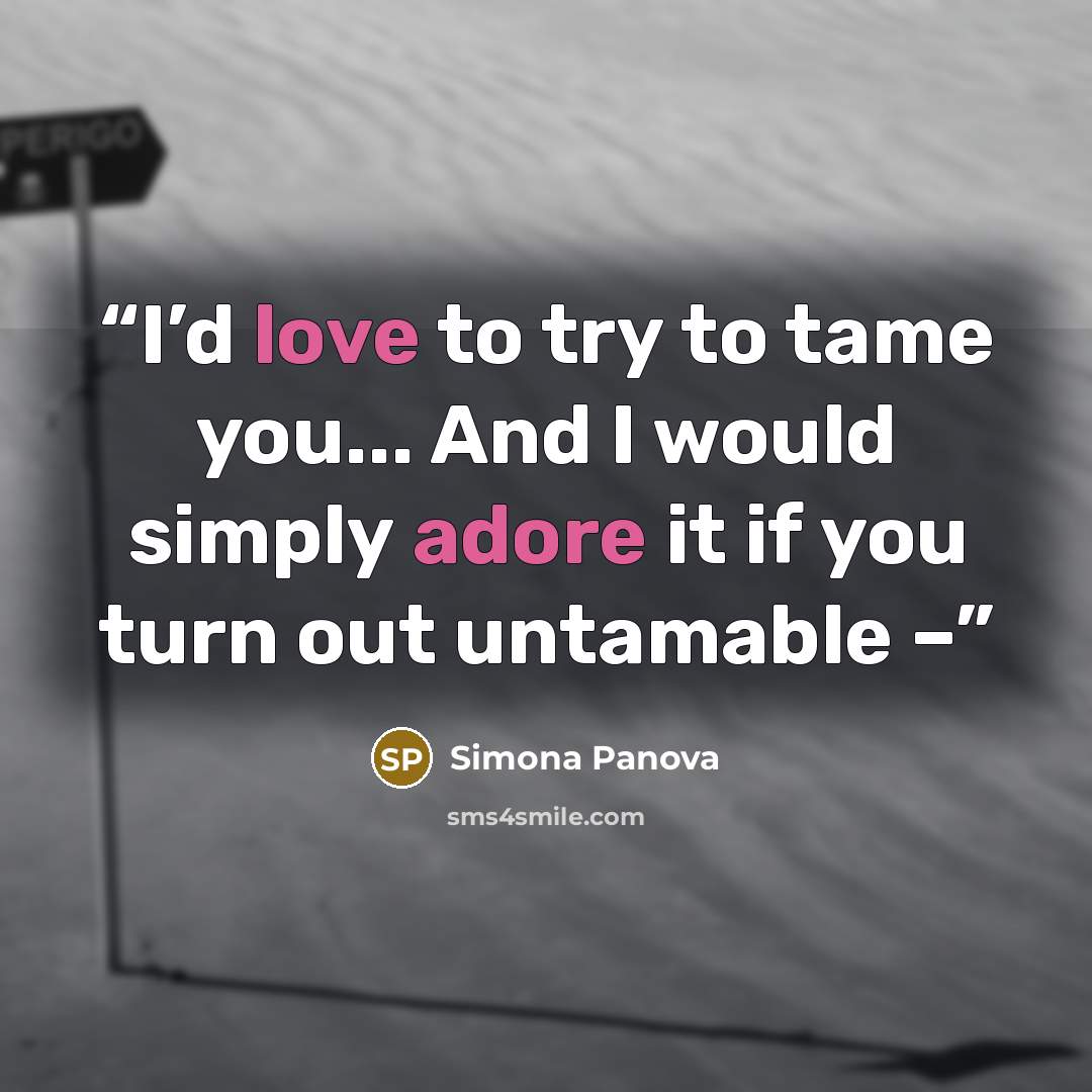 “I’d love to try to tame you... And I would simply adore it if you turn out untamable –” quote by Simona Panova