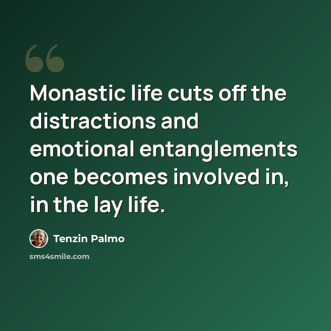 “Monastic life cuts off the distractions and emotional entanglements one becomes involved in, in the lay life.” quote by Tenzin Palmo