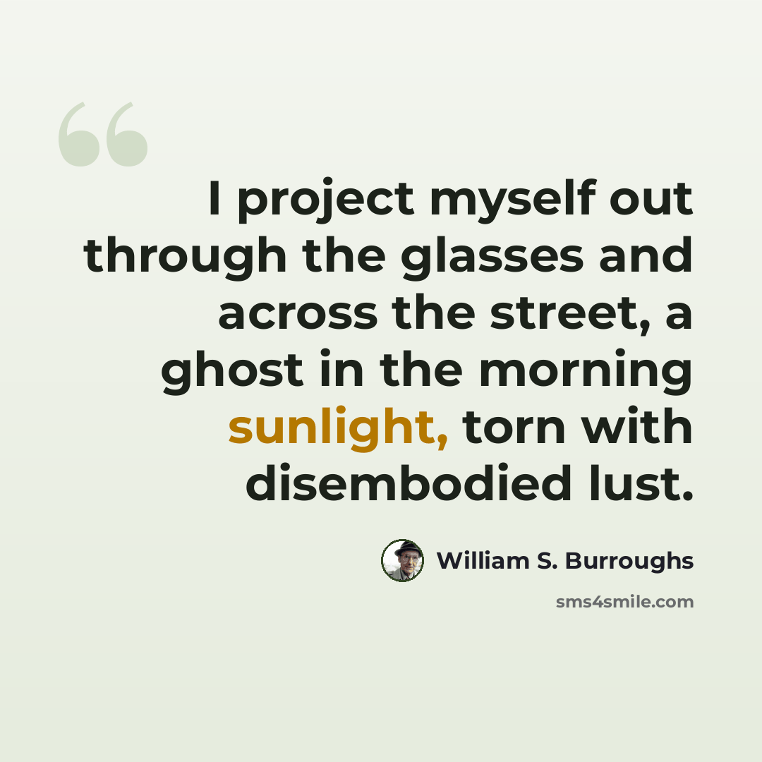 “I project myself out through the glasses and across the street, a ghost in the morning sunlight, torn with disembodied lust.” quote by William S. Burroughs