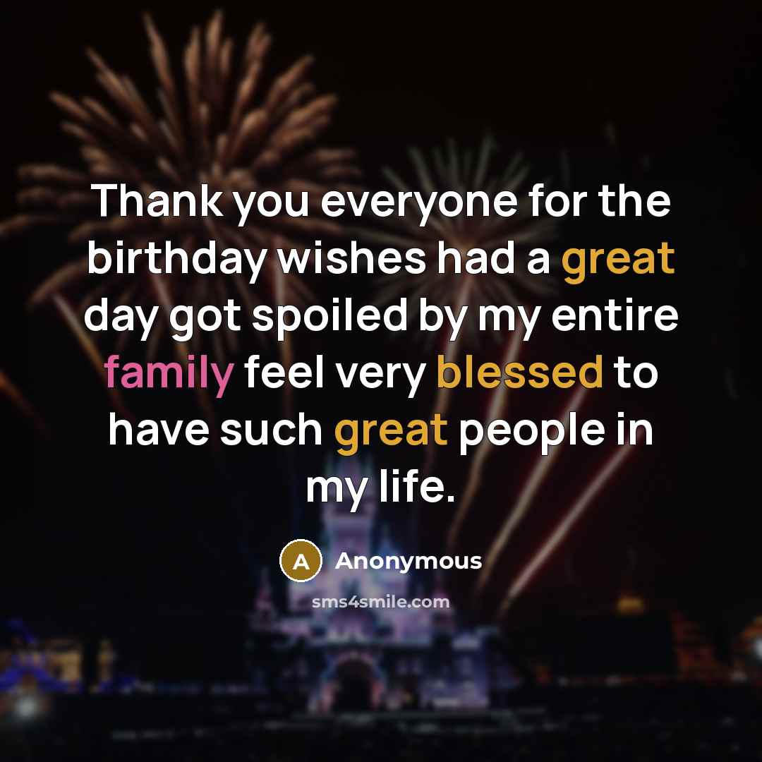 “Thank you everyone for the birthday wishes had a great day got spoiled by my entire family feel very blessed to have such great people in my life.” quote by Anonymous
