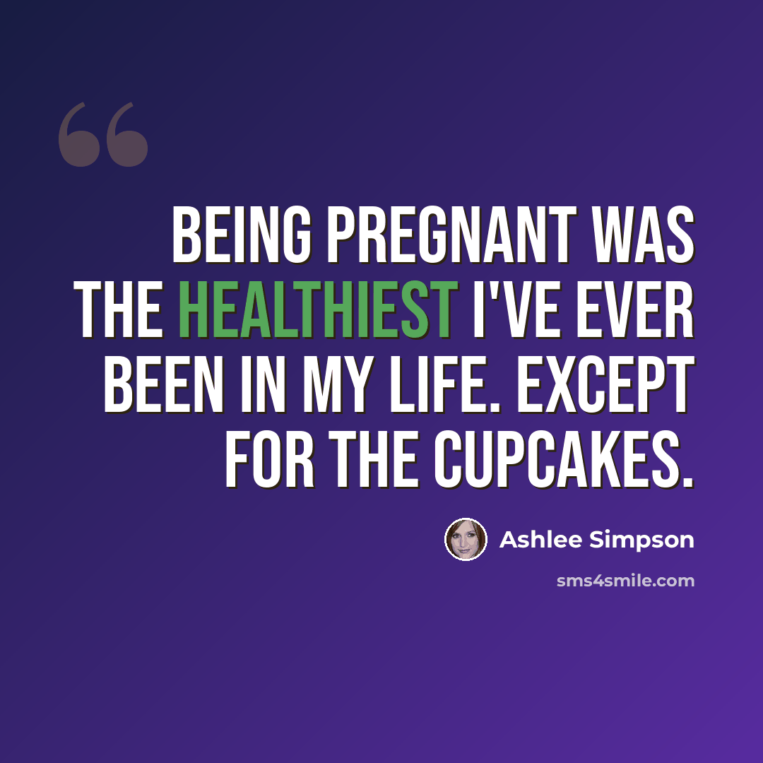 “Being pregnant was the healthiest I've ever been in my life. Except for the cupcakes.” quote by Ashlee Simpson