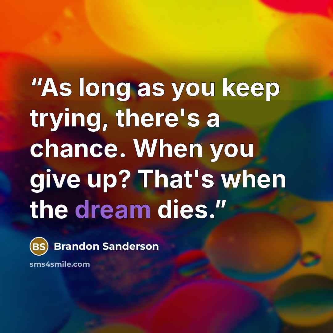 “As long as you keep trying, there's a chance. When you give up? That's when the dream dies.” quote by Brandon Sanderson
