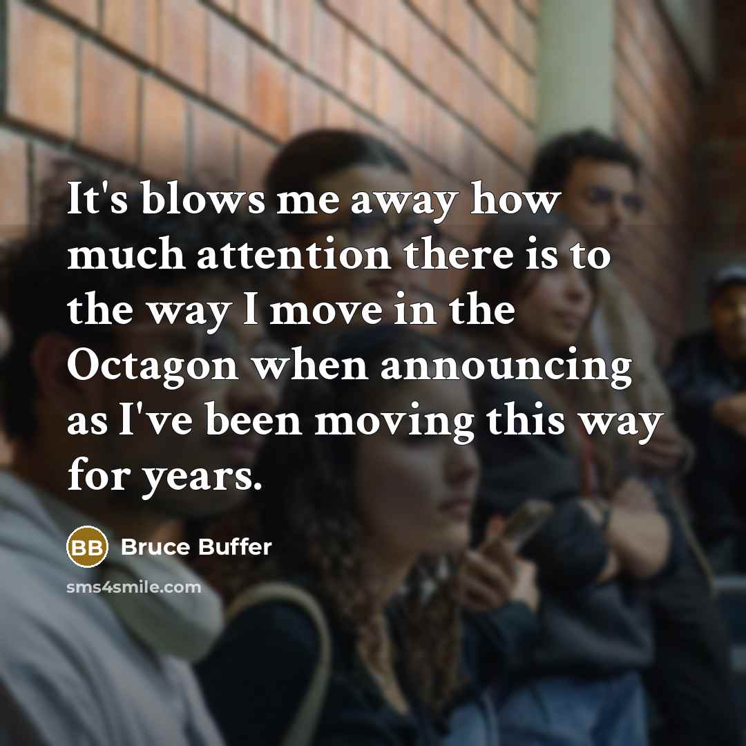 “It's blows me away how much attention there is to the way I move in the Octagon when announcing as I've been moving this way for years.” quote by Bruce Buffer