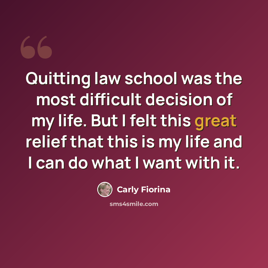 “Quitting law school was the most difficult decision of my life. But I felt this great relief that this is my life and I can do what I want with it.” quote by Carly Fiorina