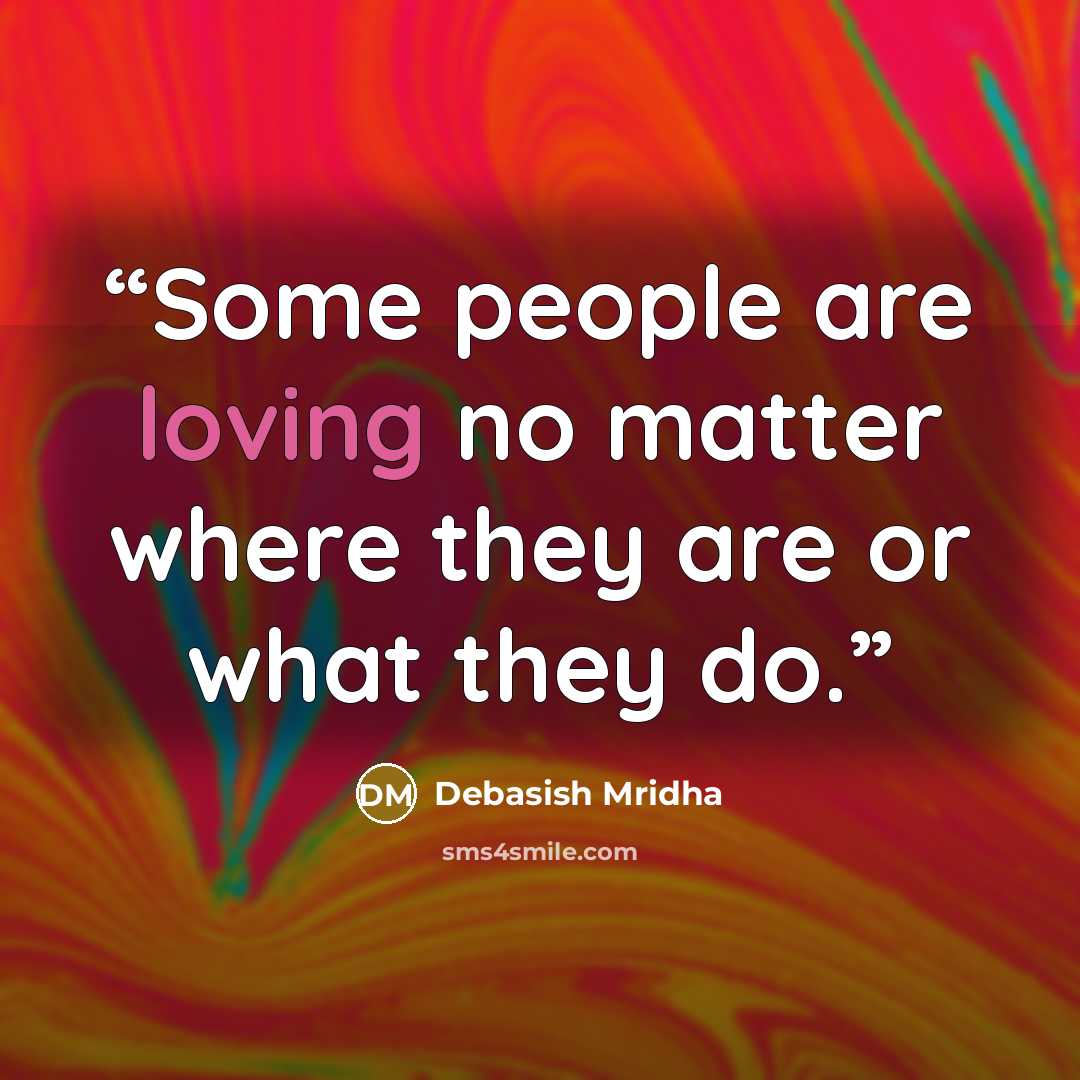 “Some people are loving no matter where they are or what they do.” quote by Debasish Mridha