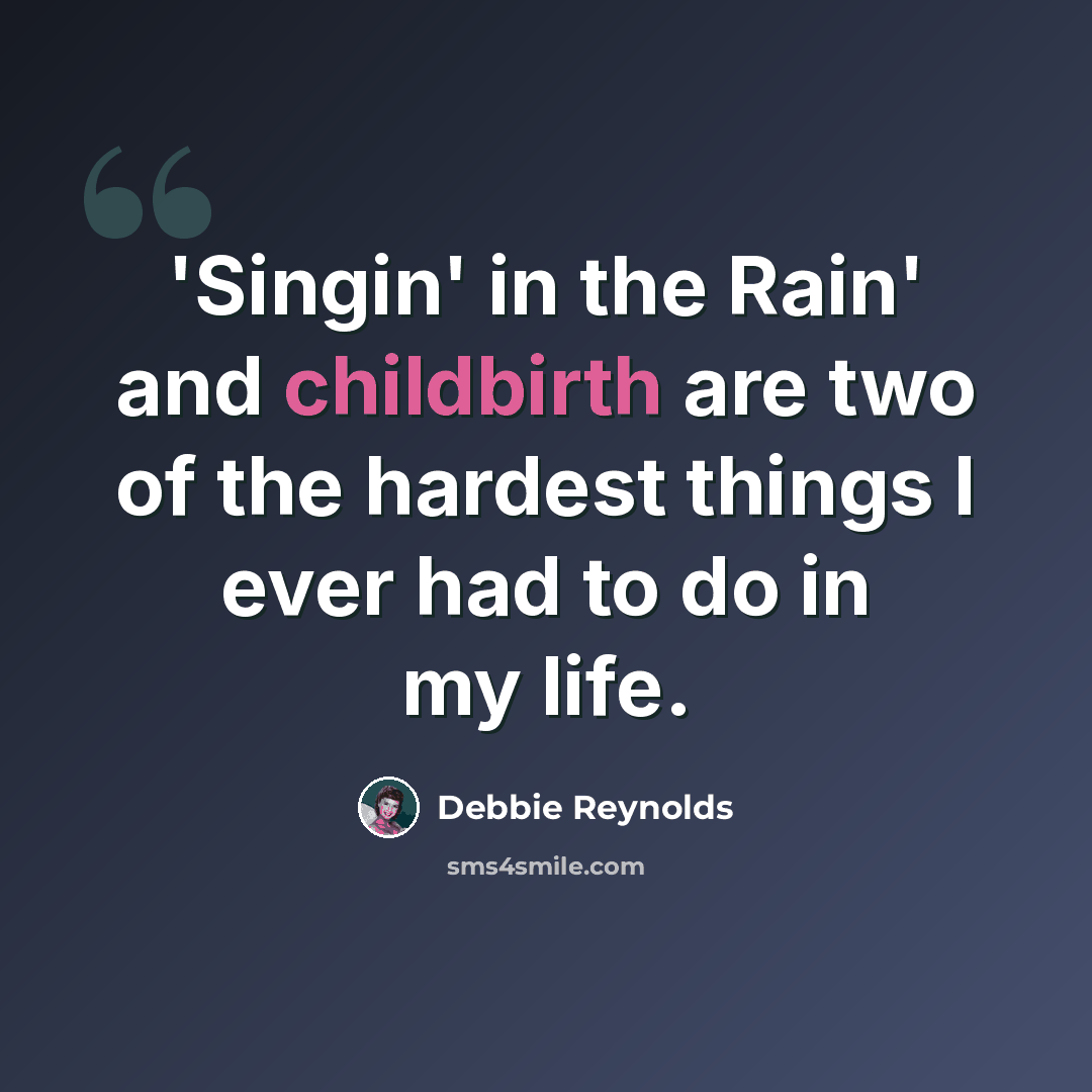“'Singin' in the Rain' and childbirth are two of the hardest things I ever had to do in my life.” quote by Debbie Reynolds