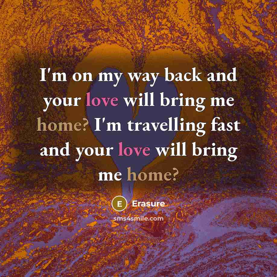 “I'm on my way back and your love will bring me home? I'm travelling fast and your love will bring me home?” quote by Erasure