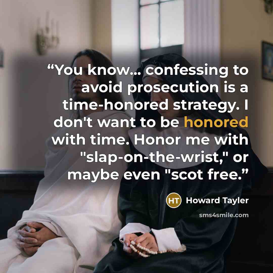 “You know... confessing to avoid prosecution is a time-honored strategy. I don't want to be honored with time. Honor me with "slap-on-the-wrist," or maybe even "scot free.” quote by Howard Tayler