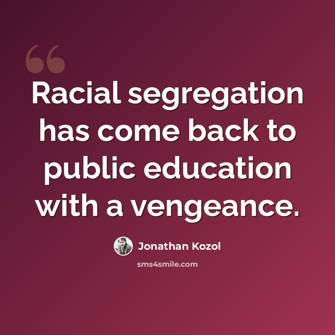 “Racial segregation has come back to public education with a vengeance.” quote by Jonathan Kozol