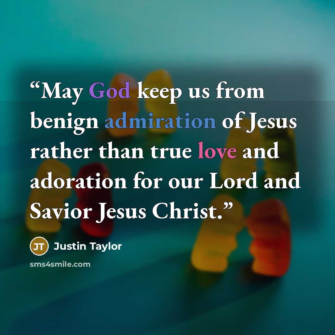 “May God keep us from benign admiration of Jesus rather than true love and adoration for our Lord and Savior Jesus Christ.” quote by Justin Taylor