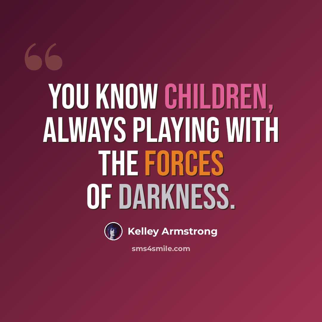 “You know children, always playing with the forces of darkness.” quote by Kelley Armstrong