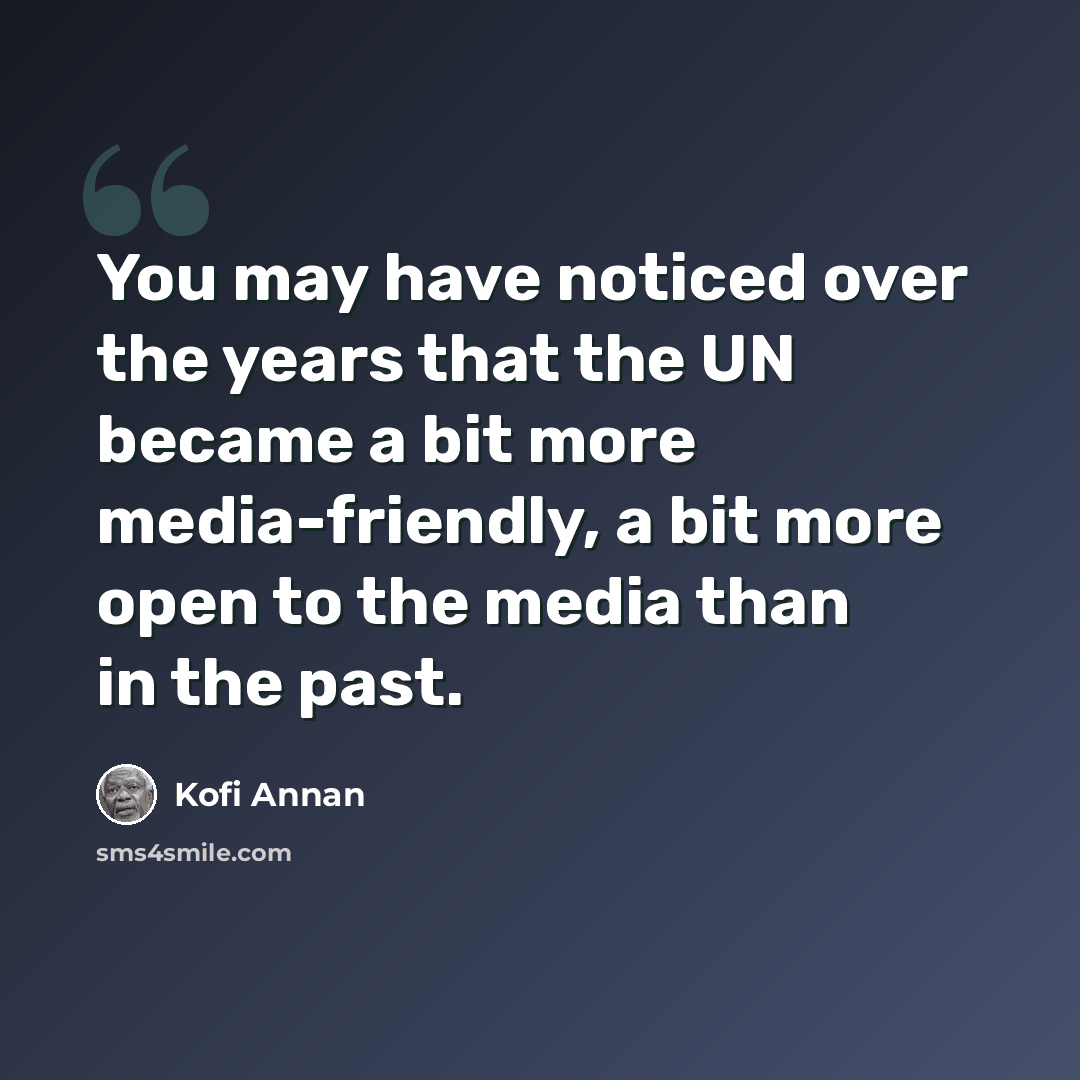 “You may have noticed over the years that the UN became a bit more media-friendly, a bit more open to the media than in the past.” quote by Kofi Annan