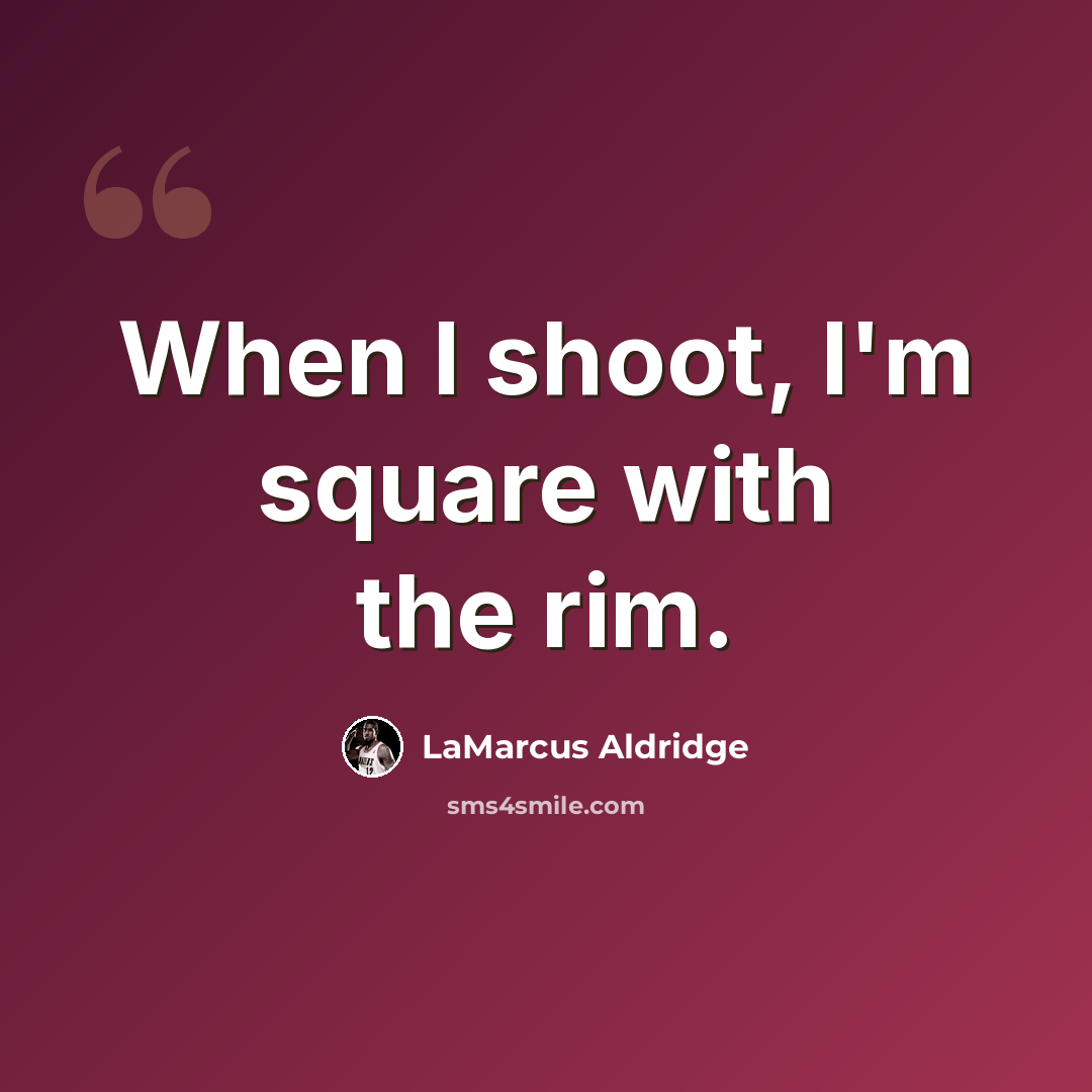 “When I shoot, I'm square with the rim.” quote by LaMarcus Aldridge