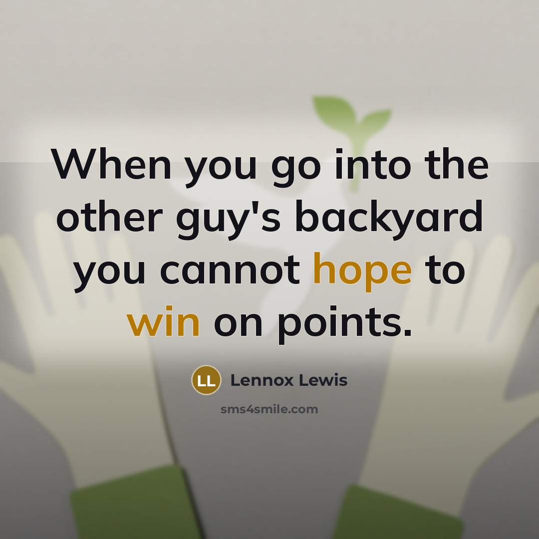 “When you go into the other guy's backyard you cannot hope to win on points.” quote by Lennox Lewis