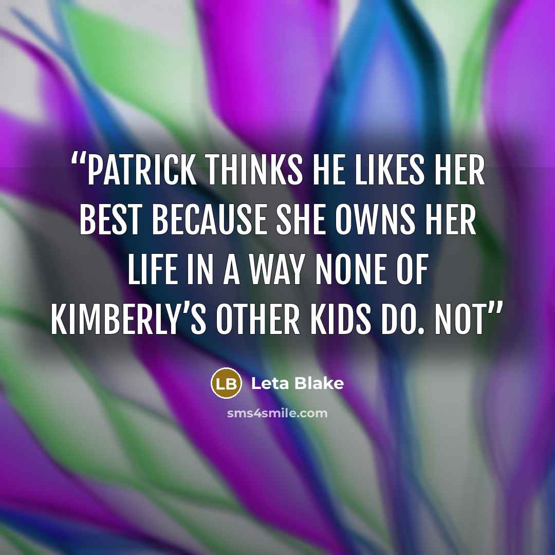 “Patrick thinks he likes her best because she owns her life in a way none of Kimberly’s other kids do. Not” quote by Leta Blake